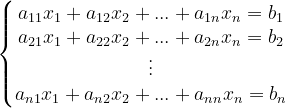 \dpi{120} \left\{\begin{matrix} a_{11}x_1 + a_{12}x_2 +...+a_{1n}x_n = b_1\\ a_{21}x_1 + a_{22}x_2 +...+a_{2n}x_n = b_2\\ \vdots \\ a_{n1}x_1 + a_{n2}x_2 +...+a_{nn}x_n = b_n \end{matrix}\right.